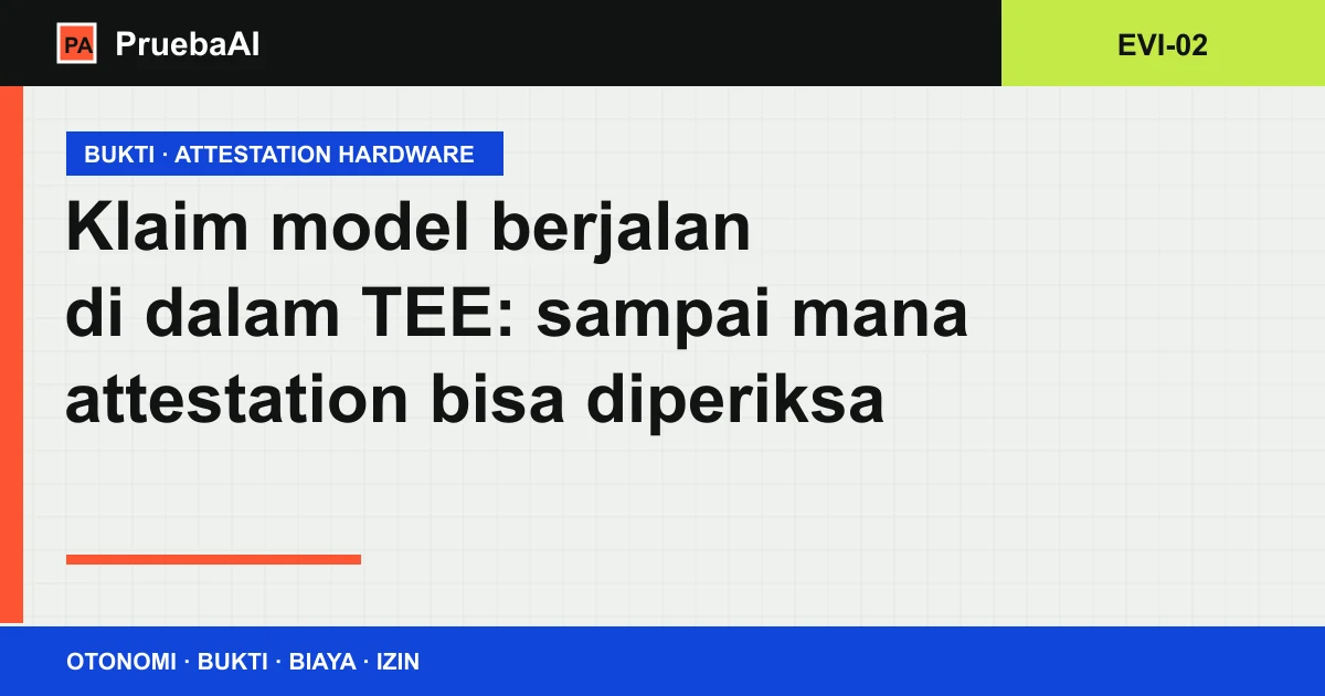 Kartu judul berkas EVI-02: klaim model berjalan di dalam TEE dan sampai mana attestation bisa diperiksa